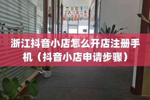 浙江抖音小店怎么开店注册手机（抖音小店申请步骤）