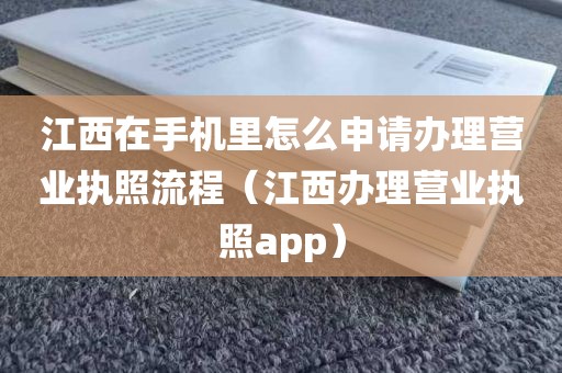 江西在手机里怎么申请办理营业执照流程（江西办理营业执照app）