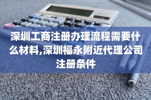深圳工商注册办理流程需要什么材料,深圳福永附近代理公司注册条件