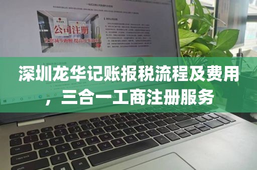 深圳龙华记账报税流程及费用，三合一工商注册服务