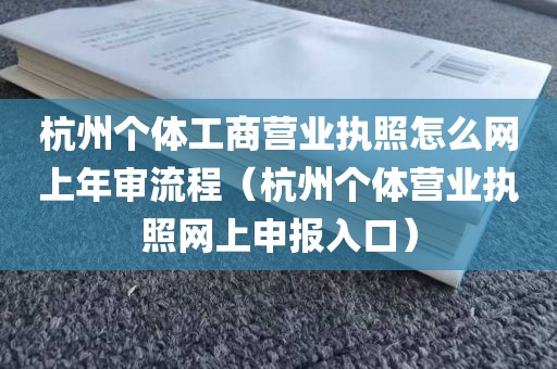 杭州个体工商营业执照怎么网上年审流程（杭州个体营业执照网上申报入口）