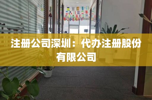 注册公司深圳：代办注册股份有限公司