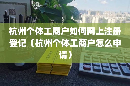 杭州个体工商户如何网上注册登记（杭州个体工商户怎么申请）
