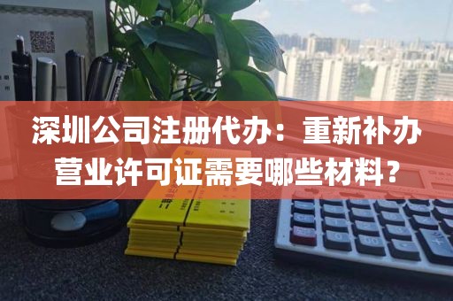 深圳公司注册代办：重新补办营业许可证需要哪些材料？