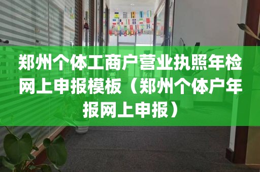 郑州个体工商户营业执照年检网上申报模板（郑州个体户年报网上申报）