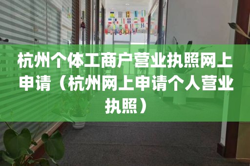 杭州个体工商户营业执照网上申请（杭州网上申请个人营业执照）