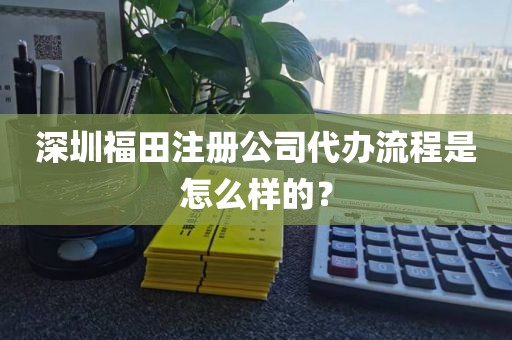 深圳福田注册公司代办流程是怎么样的？