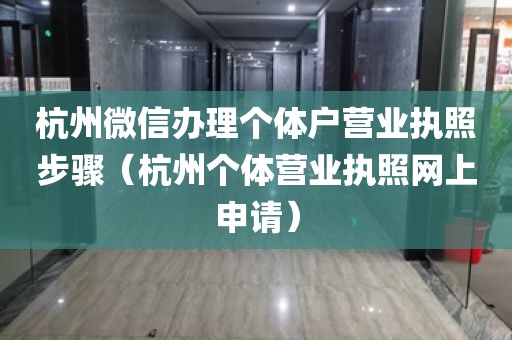 杭州微信办理个体户营业执照步骤（杭州个体营业执照网上申请）