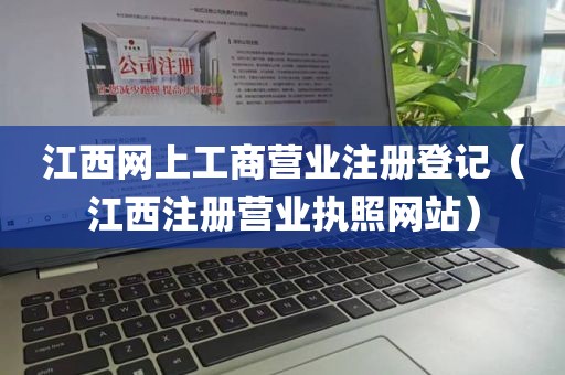 江西网上工商营业注册登记（江西注册营业执照网站）