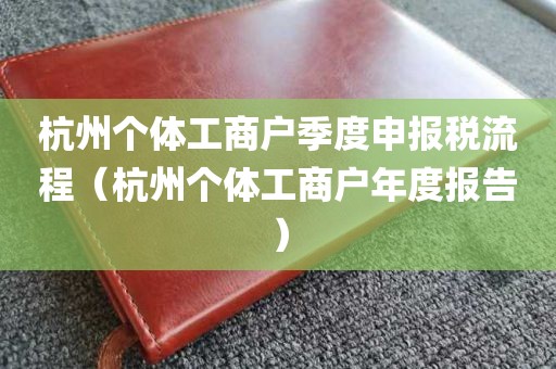 杭州个体工商户季度申报税流程（杭州个体工商户年度报告）