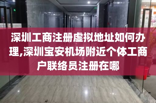 深圳工商注册虚拟地址如何办理,深圳宝安机场附近个体工商户联络员注册在哪