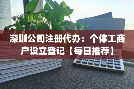 深圳公司注册代办：个体工商户设立登记【每日推荐】