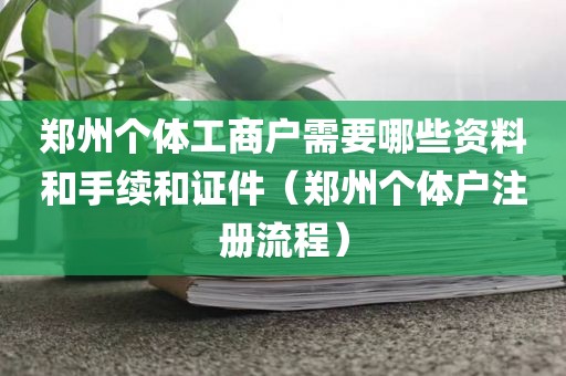 郑州个体工商户需要哪些资料和手续和证件（郑州个体户注册流程）