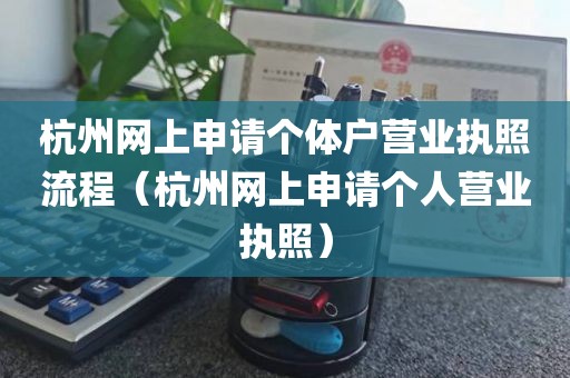杭州网上申请个体户营业执照流程（杭州网上申请个人营业执照）