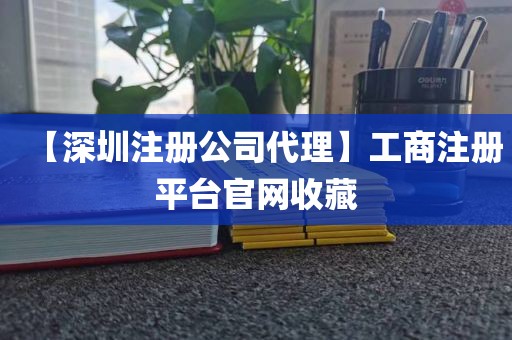 【深圳注册公司代理】工商注册平台官网收藏