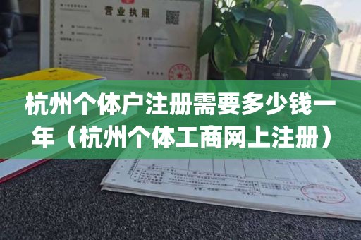 杭州个体户注册需要多少钱一年（杭州个体工商网上注册）