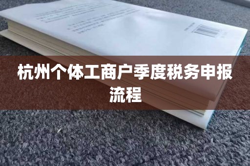 杭州个体工商户季度税务申报流程
