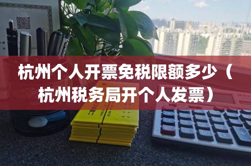 杭州个人开票免税限额多少（杭州税务局开个人发票）