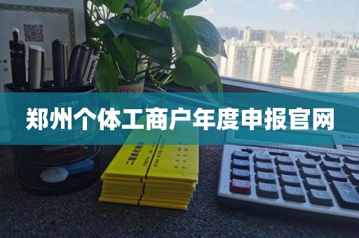 郑州个体工商户年度申报官网