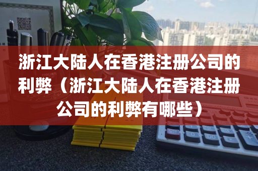 浙江大陆人在香港注册公司的利弊（浙江大陆人在香港注册公司的利弊有哪些）
