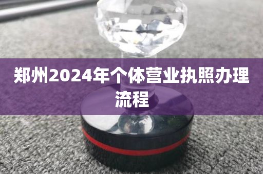 郑州2024年个体营业执照办理流程
