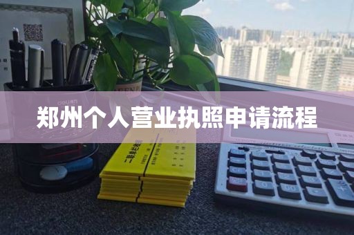 郑州个人营业执照申请流程