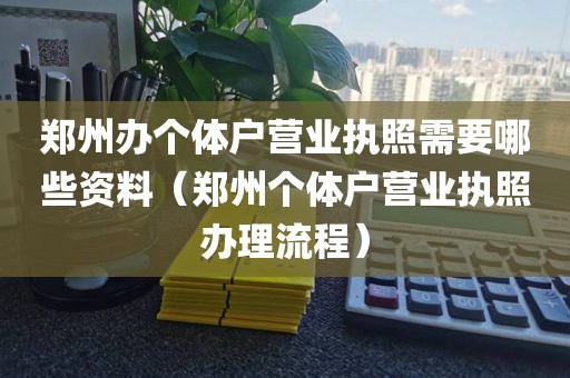 郑州办个体户营业执照需要哪些资料（郑州个体户营业执照办理流程）