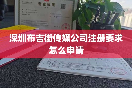 深圳布吉街传媒公司注册要求怎么申请