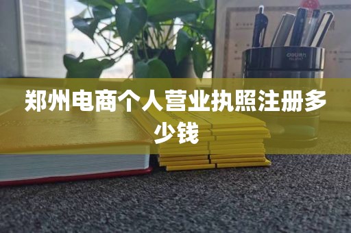 郑州电商个人营业执照注册多少钱