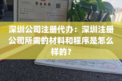 深圳公司注册代办：深圳注册公司所需的材料和程序是怎么样的？