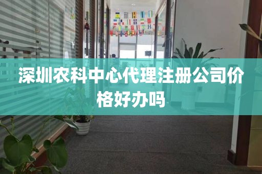 深圳农科中心代理注册公司价格好办吗