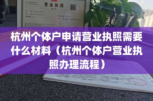 杭州个体户申请营业执照需要什么材料（杭州个体户营业执照办理流程）