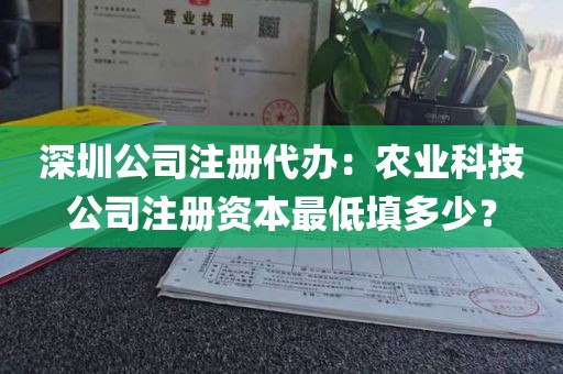 深圳公司注册代办：农业科技公司注册资本最低填多少？