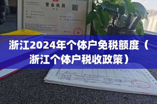 浙江2024年个体户免税额度（浙江个体户税收政策）