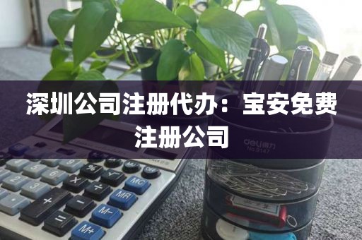 深圳公司注册代办：宝安免费注册公司