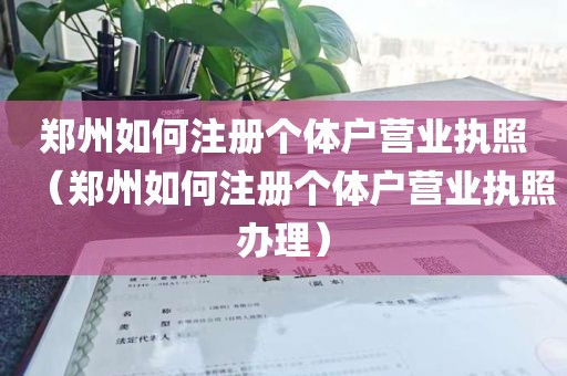 郑州如何注册个体户营业执照（郑州如何注册个体户营业执照办理）