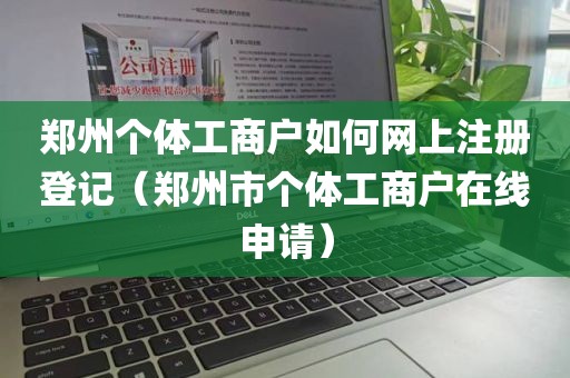 郑州个体工商户如何网上注册登记（郑州市个体工商户在线申请）