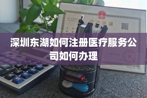 深圳东湖如何注册医疗服务公司如何办理