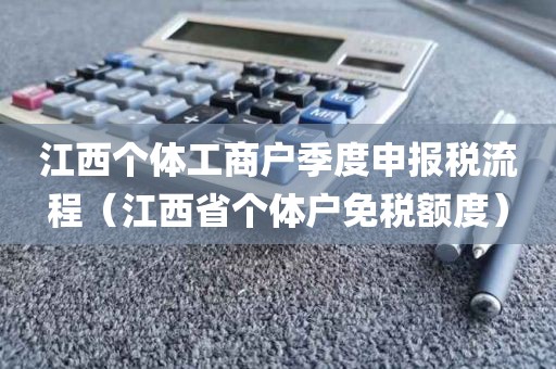 江西个体工商户季度申报税流程（江西省个体户免税额度）