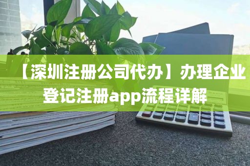 【深圳注册公司代办】办理企业登记注册app流程详解